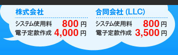 株式会社設立…システム使用料800円、電子定款認証4,000円　合同会社LLC設立…システム使用料800円、電子定款作成3,500円