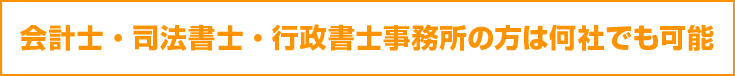 会計・司法書士・行政書士事務所の方は何社でも可能